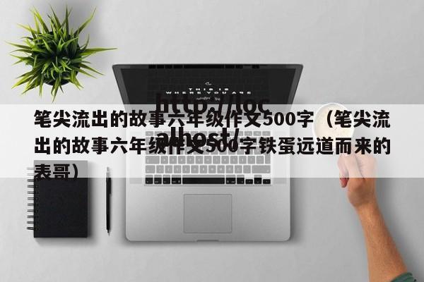 笔尖流出的故事六年级作文500字（笔尖流出的故事六年级作文500字铁蛋远道而来的表哥）